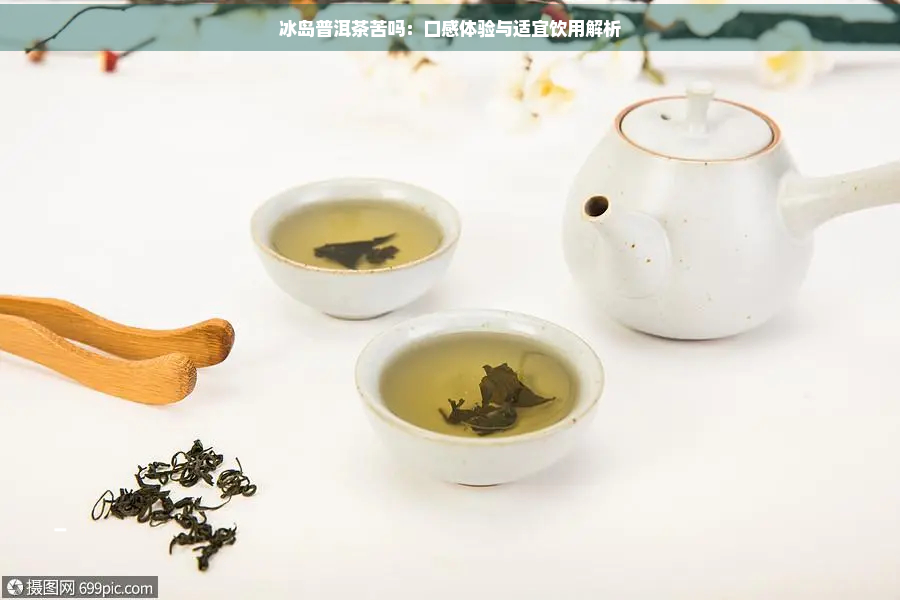 冰岛普洱茶苦吗：口感体验与适宜饮用解析