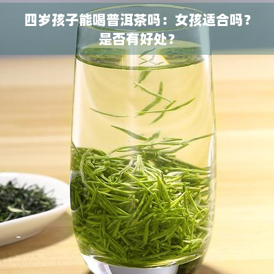 四岁孩子能喝普洱茶吗：女孩适合吗？是否有好处？