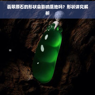 翡翠原石的形状会影响质地吗？形状讲究解析