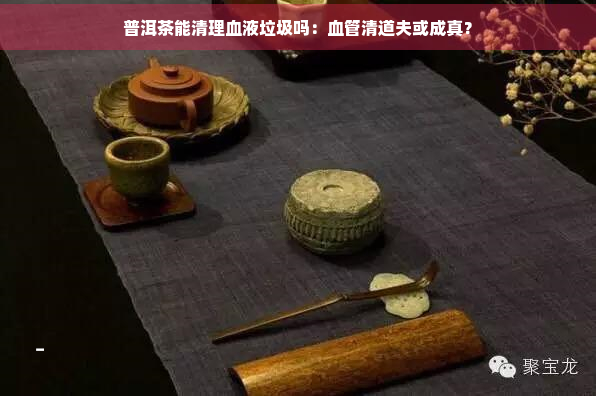 普洱茶能清理血液垃圾吗：血管清道夫或成真？