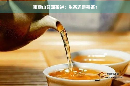 南糯山普洱茶饼：生茶还是熟茶？