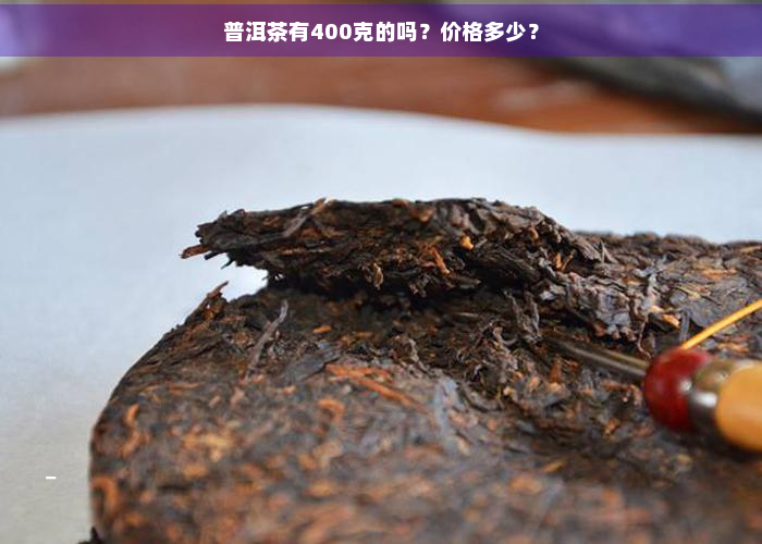 普洱茶有400克的吗？价格多少？