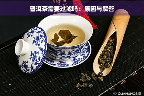 普洱茶需要过滤吗：原因与解答