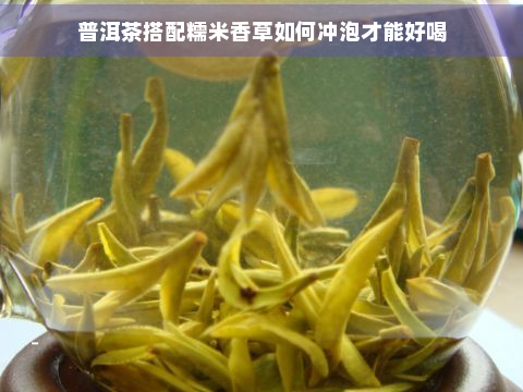 普洱茶搭配糯米香草如何冲泡才能好喝