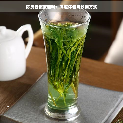 陈皮普洱茶苦吗：味道体验与饮用方式