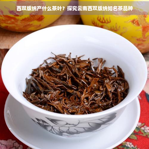 西双版纳产什么茶叶？探究云南西双版纳知名茶品种