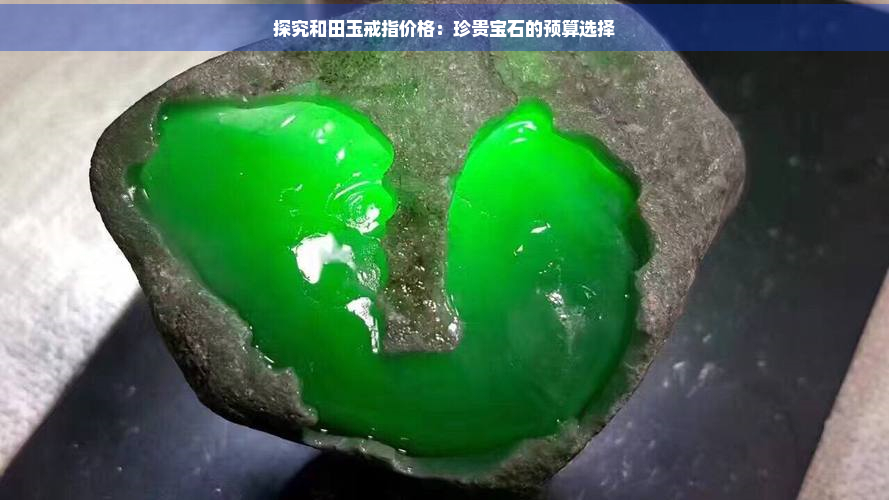 探究和田玉戒指价格：珍贵宝石的预算选择