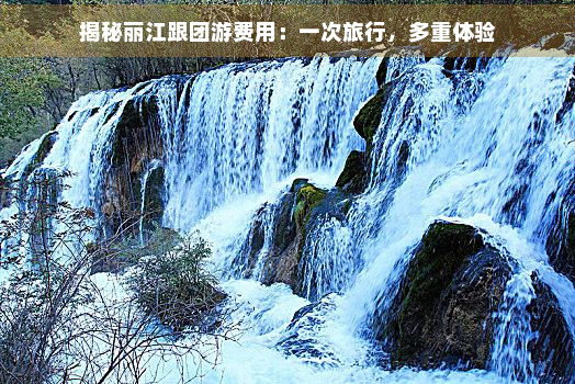 揭秘丽江跟团游费用：一次旅行，多重体验