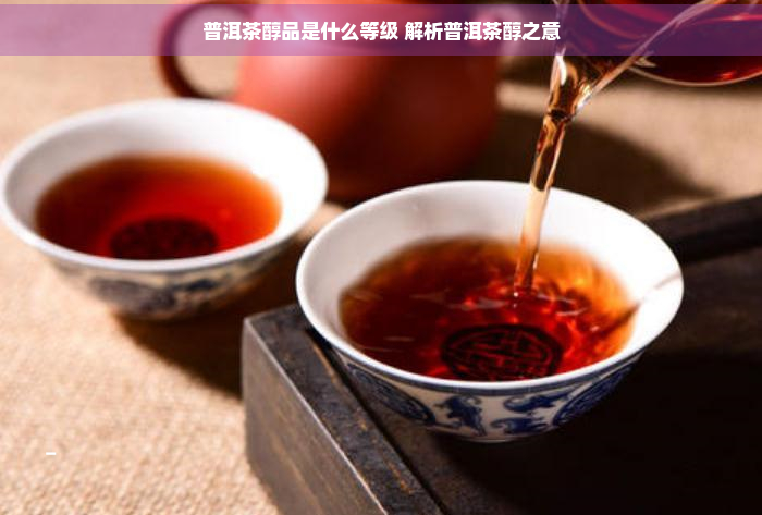 普洱茶醇品是什么等级 解析普洱茶醇之意