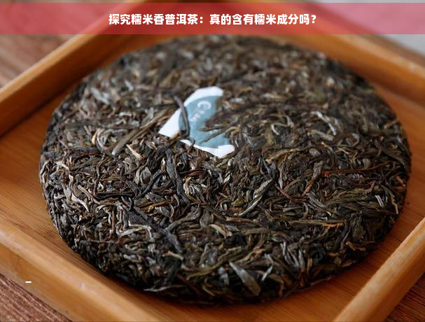 探究糯米香普洱茶：真的含有糯米成分吗？