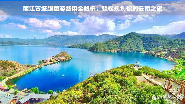 丽江古城跟团游费用全解析，轻松规划你的云南之旅