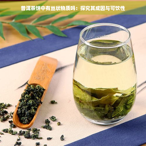 普洱茶饼中有丝状物质吗：探究其成因与可饮性