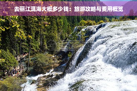 去丽江洱海大概多少钱：旅游攻略与费用概览