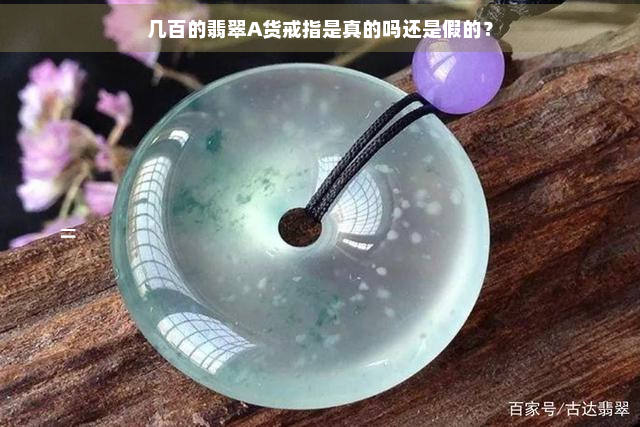 几百的翡翠A货戒指是真的吗还是假的？