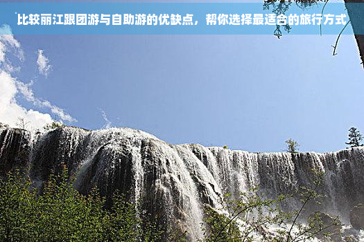 比较丽江跟团游与自助游的优缺点，帮你选择最适合的旅行方式