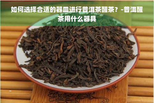 如何选择合适的器皿进行普洱茶醒茶？-普洱醒茶用什么器具