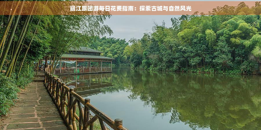 丽江跟团游每日花费指南：探索古城与自然风光