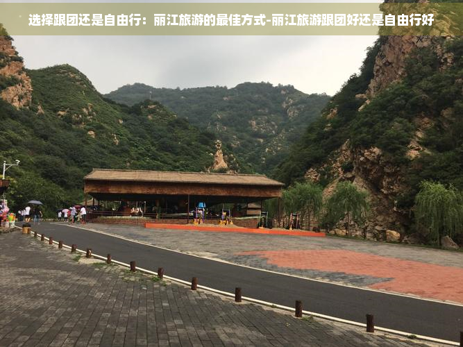 选择跟团还是自由行：丽江旅游的更佳方式-丽江旅游跟团好还是自由行好