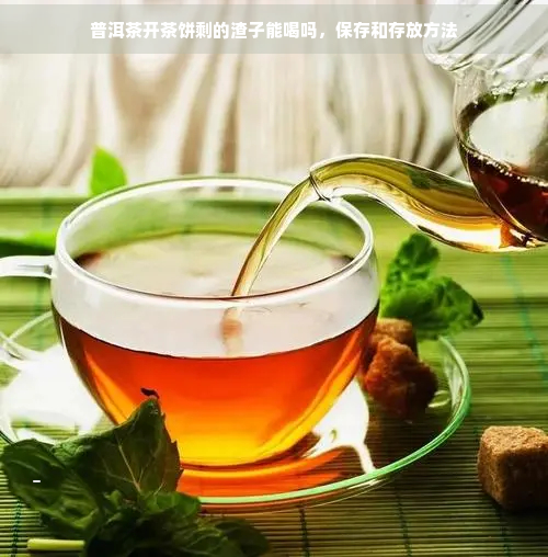 普洱茶开茶饼剩的渣子能喝吗，保存和存放方法