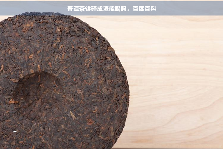 普洱茶饼碎成渣能喝吗，百度百科