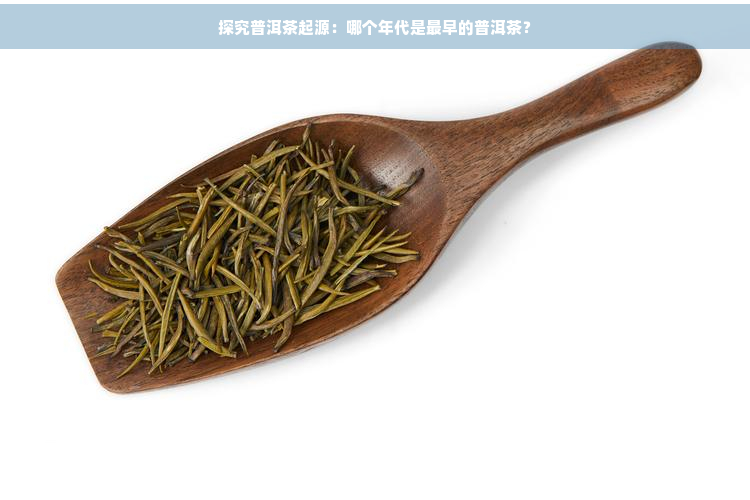 探究普洱茶起源：哪个年代是最早的普洱茶？