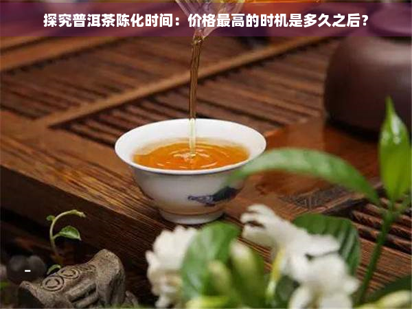 探究普洱茶陈化时间：价格更高的时机是多久之后？