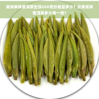 曼岗单株普洱茶生饼200克价格是多少？云南曼岗普洱茶多少钱一饼？