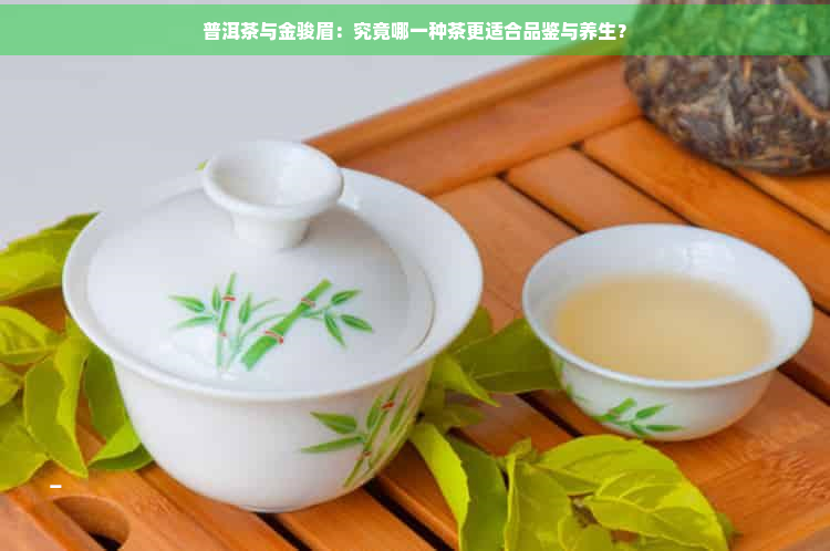 普洱茶与金骏眉：究竟哪一种茶更适合品鉴与养生？