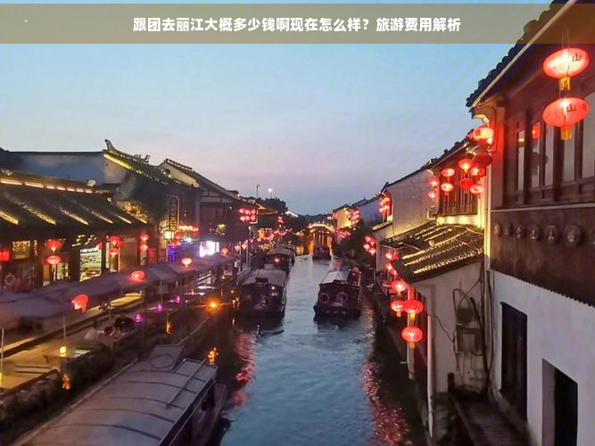 跟团去丽江大概多少钱啊现在怎么样？旅游费用解析