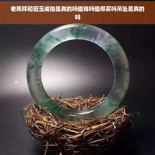 老凤祥和田玉戒指是真的吗值钱吗值得买吗吊坠是真的吗