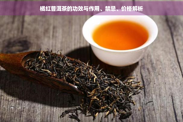 橘红普洱茶的功效与作用、禁忌、价格解析