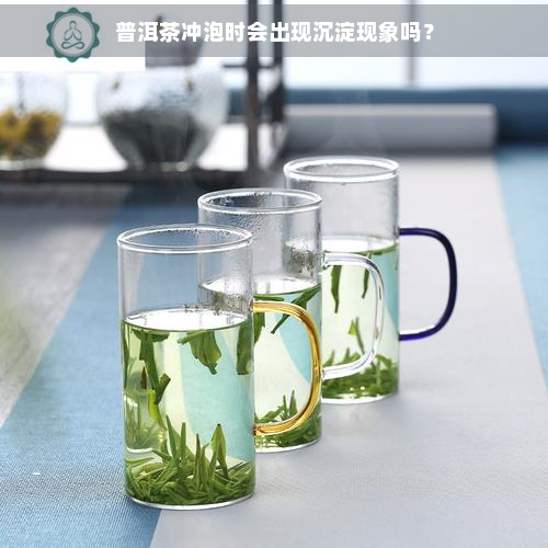 普洱茶冲泡时会出现沉淀现象吗？