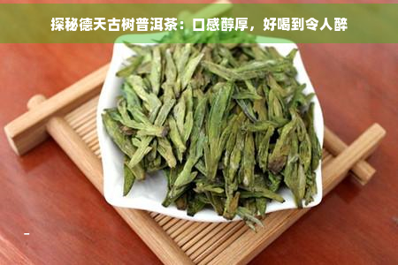 探秘德天古树普洱茶：口感醇厚，好喝到令人醉