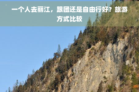 一个人去丽江，跟团还是自由行好？旅游方式比较