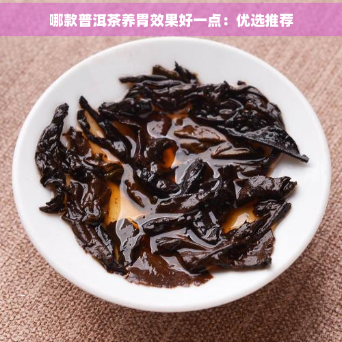 哪款普洱茶养胃效果好一点：优选推荐