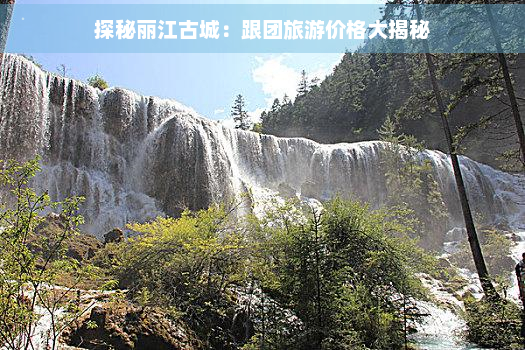 探秘丽江古城：跟团旅游价格大揭秘