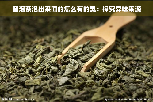 普洱茶泡出来闻的怎么有的臭：探究异味来源