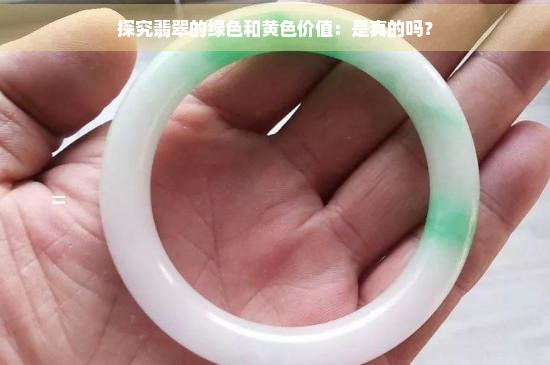 探究翡翠的绿色和黄色价值：是真的吗？