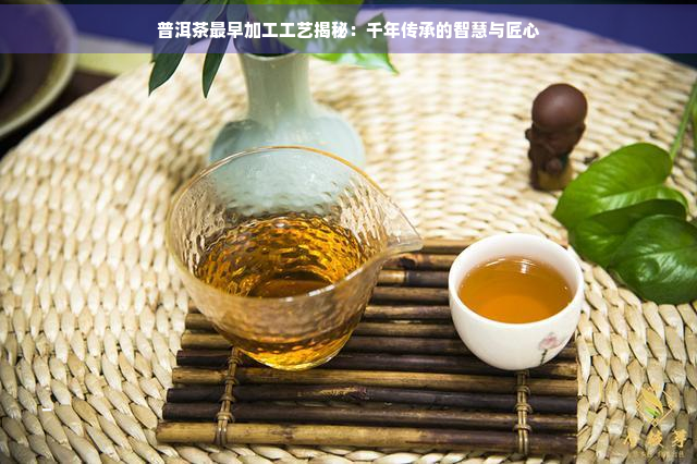 普洱茶最早加工工艺揭秘：千年传承的智慧与匠心