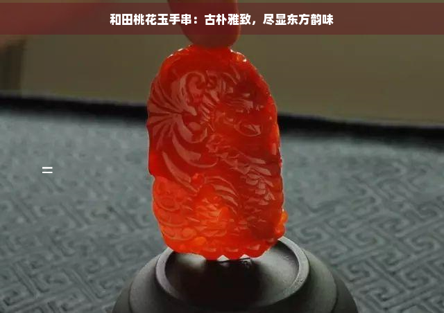 和田桃花玉手串：古朴雅致，尽显东方韵味