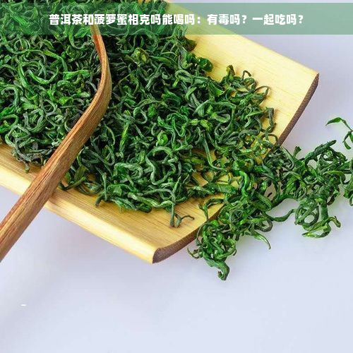 普洱茶和菠萝蜜相克吗能喝吗：有吗？一起吃吗？