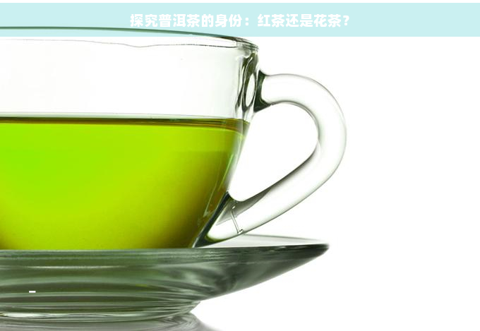 探究普洱茶的身份：红茶还是花茶？