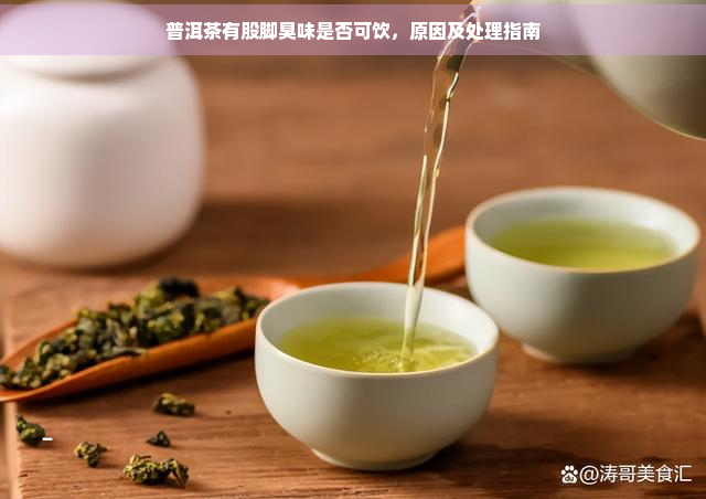 普洱茶有股脚臭味是否可饮，原因及处理指南