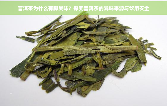 普洱茶为什么有脚臭味？探究普洱茶的异味来源与饮用安全