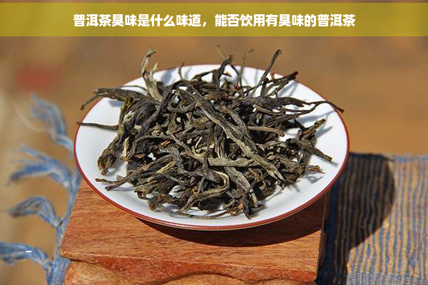 普洱茶臭味是什么味道，能否饮用有臭味的普洱茶