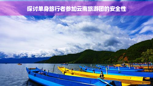 探讨单身旅行者参加云南旅游团的安全性