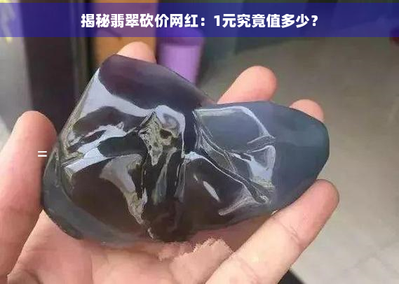 揭秘翡翠砍价网红：1元究竟值多少？