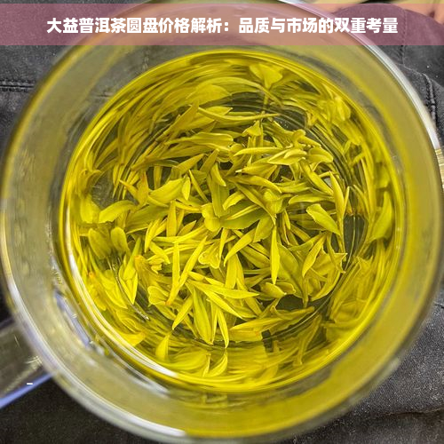 大益普洱茶圆盘价格解析：品质与市场的双重考量