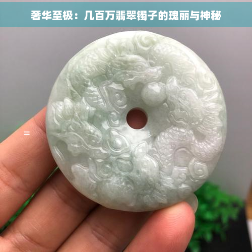 奢华至极：几百万翡翠镯子的瑰丽与神秘