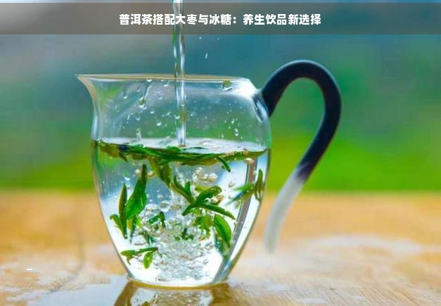 普洱茶搭配大枣与冰糖：养生饮品新选择